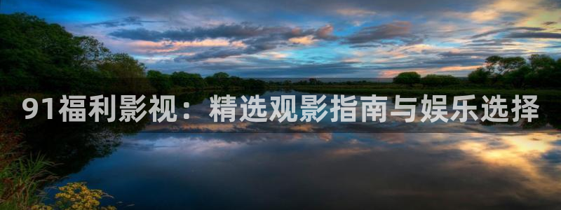 一触即发樱花影院：91福利影视：精选观影指南与娱乐选择